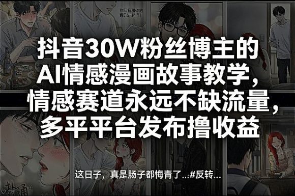 抖音30W粉丝博主的AI情感漫画故事教学,情感赛道永远不缺流量,多平台发布撸收益!