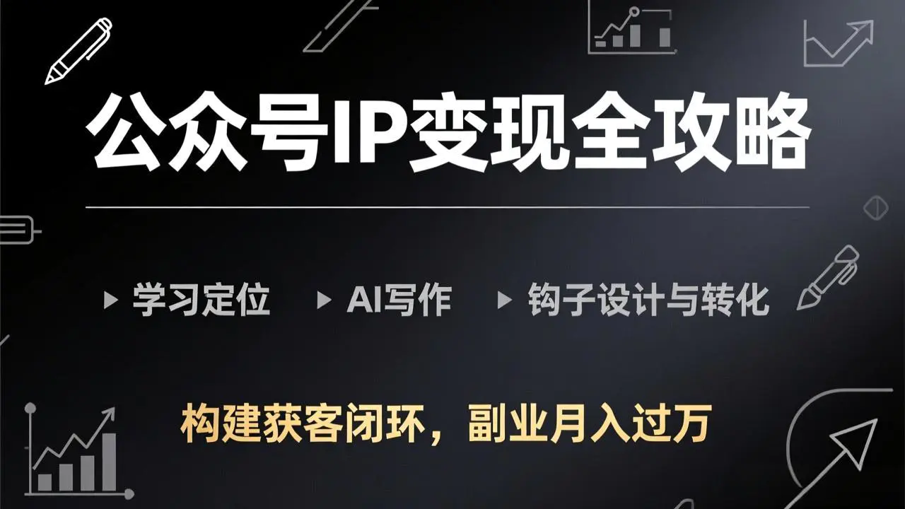 公众号IP变现全攻略-更新，学习定位、AI写作、钩子设计与转化，构建获客闭环，副业月入过万