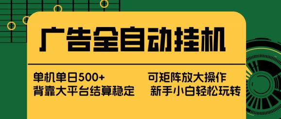 广告全自动挂机 单机单日500+ 矩阵放大 背靠大平台 绿色稳定 新手小白轻松玩转