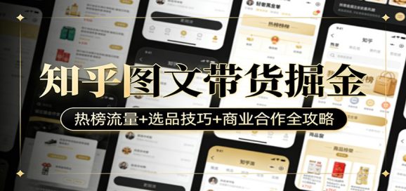 知乎图文带货掘金：热榜流量+选品技巧+商业合作全攻略