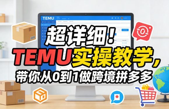 超详细！TEMU实操教学，带你从0到1做跨境拼多多