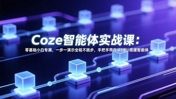 Coze智能体实战课：零基础小白专属，一步一演示全程不跳步，手把手带你从0到1搭建智能体