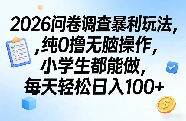 2026问卷调查暴利玩法,纯0撸无脑操作,小学生都能做,每天轻松日入100+【揭秘】-1 2026问卷调查暴利玩法,纯0撸无脑操作,小学生都能做,每天轻松日入100+【揭秘】