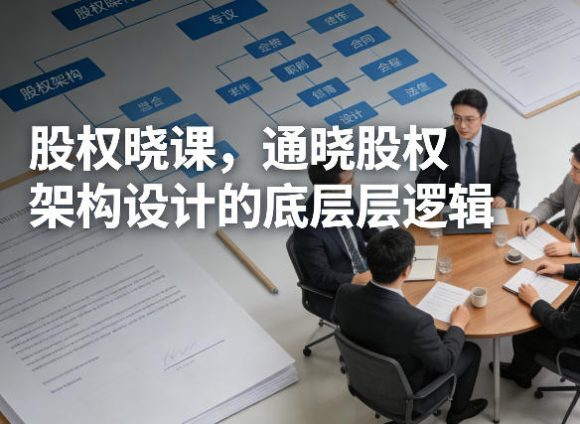 股权晓课,通晓股权架构设计的底层逻辑-1 股权晓课,通晓股权架构设计的底层逻辑