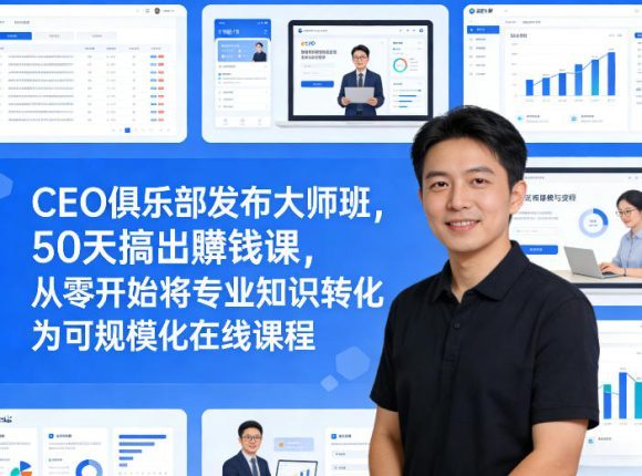 CEO俱乐部发布大师班,50天搞出賺钱课,从零开始将专业知识转化为可规模化在线课程-1 CEO俱乐部发布大师班,50天搞出賺钱课,从零开始将专业知识转化为可规模化在线课程