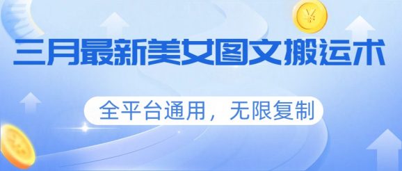 三月最新美女图文搬运术,全平台通用,无限复制-1 三月最新美女图文搬运术,全平台通用,无限复制