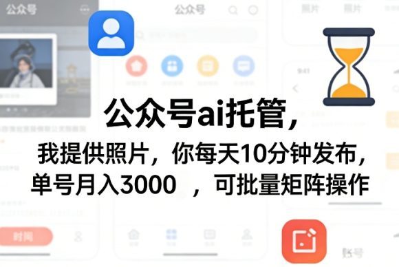 公众号ai托管,我提供照片,你每天10分钟发布,单号月入3000+,可批量矩阵操作【揭秘】-1 公众号ai托管,我提供照片,你每天10分钟发布,单号月入3000+,可批量矩阵操作【揭秘】