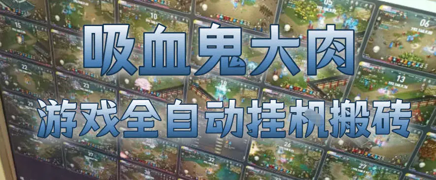 吸血鬼大肉！游戏全自动挂G搬砖，一台电脑开40个窗口日入500+，无需人工值守【揭秘】