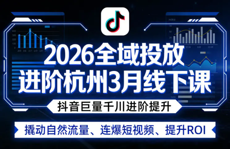 2026全域投放进阶杭州3月线下课,抖音巨量千川进阶提升,撬动自然流量、连爆短视频、提升ROI-1 2026全域投放进阶杭州3月线下课,抖音巨量千川进阶提升,撬动自然流量、连爆短视频、提升ROI