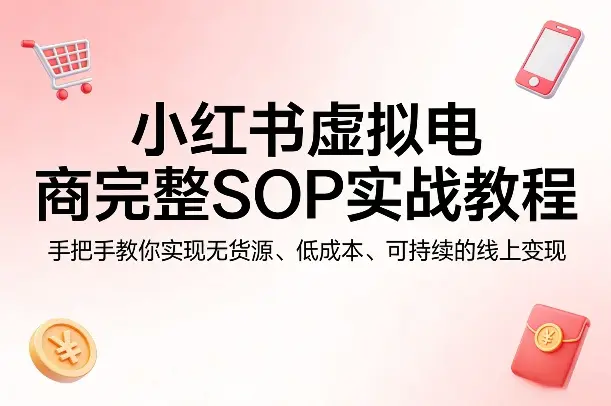小红书虚拟电商完整SOP实战教程，手把手教你，实现无货源、低成本、可持续的线上变现