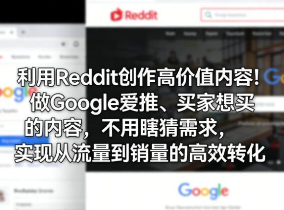 利用Reddit创作高价值内容！做Google爱推、买家想买的内容，不用瞎猜需求，实现从流量到销量的高效转化