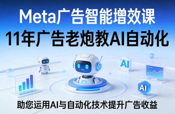 Meta广告智能增效课,11年广告老炮教AI自动化,助您运用AI与自动化技术提升广告收益-1 Meta广告智能增效课,11年广告老炮教AI自动化,助您运用AI与自动化技术提升广告收益