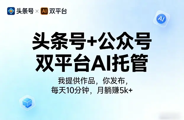 头条号+公众号双平台AI托管,我提供作品,你发布,每天10分钟,月躺賺5k+【揭秘】-1 头条号+公众号双平台AI托管,我提供作品,你发布,每天10分钟,月躺賺5k+【揭秘】
