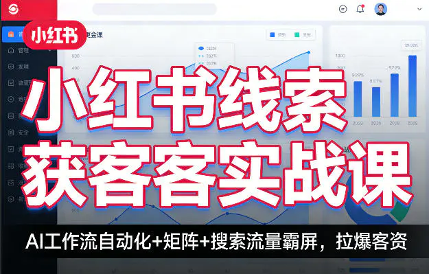 小红书线索获客实战课，AI工作流自动化+矩阵+搜索流量霸屏，拉爆客资