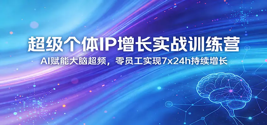 超级个体IP增长实战训练营:AI赋能大脑超频,零员工实现7x24h持续增长(更新)-1 超级个体IP增长实战训练营:AI赋能大脑超频,零员工实现7x24h持续增长(更新)