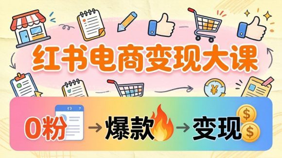 小红书电商变现大课:3个月37万实操拆解,0粉开店到爆款笔记全流程-1 小红书电商变现大课:3个月37万实操拆解,0粉开店到爆款笔记全流程