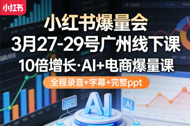小红书爆量会3月27-29号广州线下课,10倍增长,AI+电商爆量课,全程录音+字幕+完整ppt-1 小红书爆量会3月27-29号广州线下课,10倍增长,AI+电商爆量课,全程录音+字幕+完整ppt