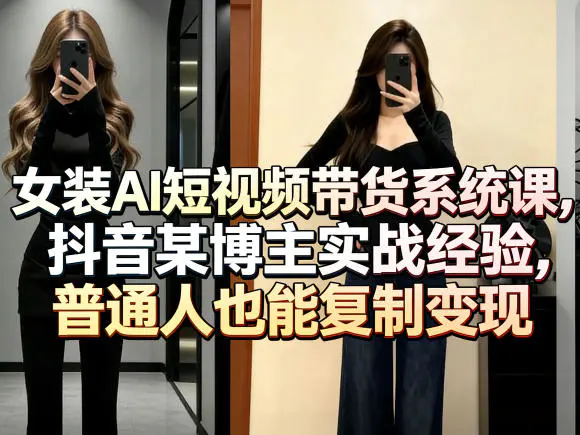 女装AI短视频带货系统课,抖音某博主实战经验,普通人也能复制变现-1 女装AI短视频带货系统课,抖音某博主实战经验,普通人也能复制变现