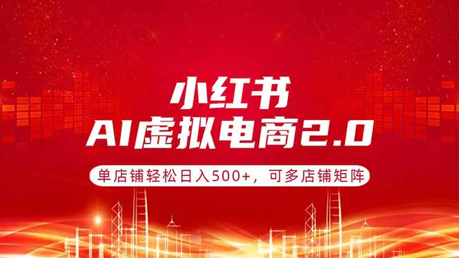 小红书AI虚拟电商2.0，单店铺轻松日入500+，可多店铺矩阵