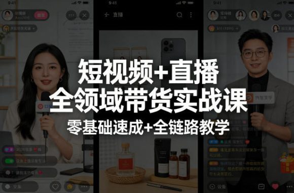 短视频+直播全领域带货实战课,零基础速成+全链路教学(更新04月)-1 短视频+直播全领域带货实战课,零基础速成+全链路教学(更新04月)