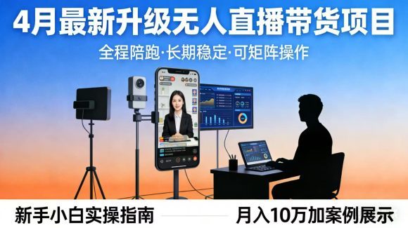 4月最新升级 无人直播 带货 全程陪跑 长期稳定 可矩阵 每天半小时新手小白实操月入 十万-1 4月最新升级 无人直播 带货 全程陪跑 长期稳定 可矩阵 每天半小时新手小白实操月入 十万