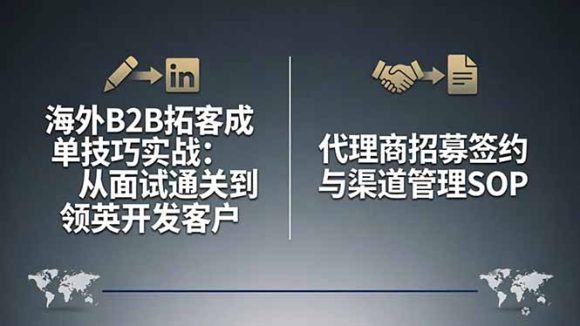 海外B2B拓客成单技巧实战:从面试通关到领英开发客户,代理商招募签约与渠道管理SOP-1 海外B2B拓客成单技巧实战:从面试通关到领英开发客户,代理商招募签约与渠道管理SOP