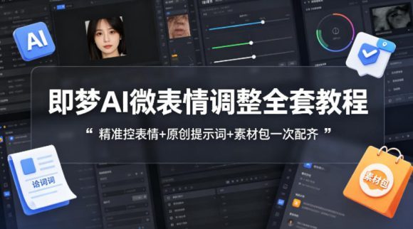 即梦AI微表情调整全套教程,精准控表情+原创提示词+素材包一次配齐-1 即梦AI微表情调整全套教程,精准控表情+原创提示词+素材包一次配齐