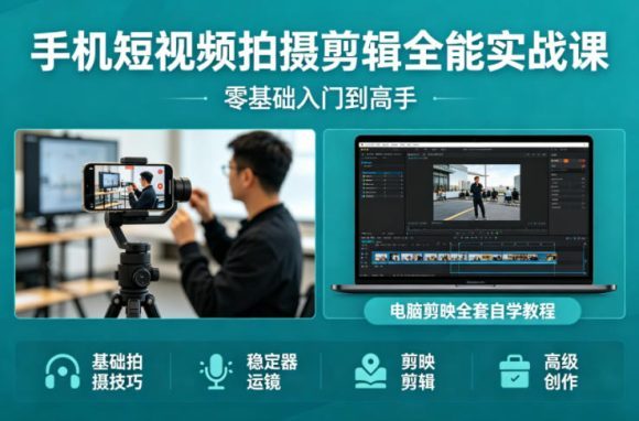 手机短视频拍摄剪辑全能实战课：零基础入门到高手，稳定器运镜+电脑剪映全套自学教程