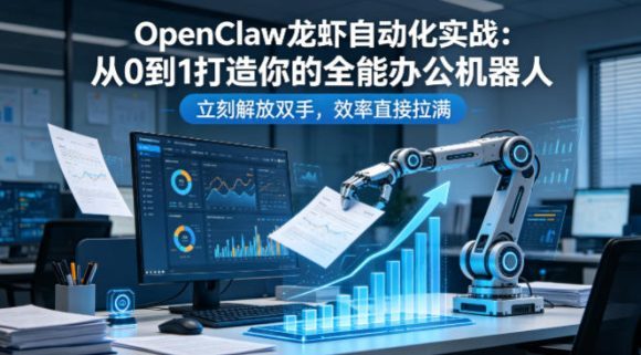 OpenClaw龙虾自动化实战:从0到1打造你的全能办公机器人,立刻解放双手,效率直接拉满-1 OpenClaw龙虾自动化实战:从0到1打造你的全能办公机器人,立刻解放双手,效率直接拉满