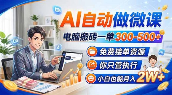 AI自动做微课,电脑搬砖一单300-500+,免费接单资源,你只管执行,小白也能月入2W+-1 AI自动做微课,电脑搬砖一单300-500+,免费接单资源,你只管执行,小白也能月入2W+