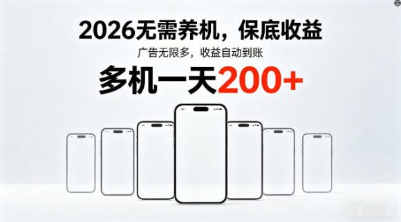 2026年不养机,保底收益,无限广告,收益自动到账,多机一天200+【揭秘】-1 2026年不养机,保底收益,无限广告,收益自动到账,多机一天200+【揭秘】
