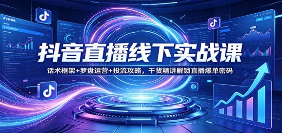 抖音直播线下实战课:话术框架+罗盘运营+投流攻略,干货精讲解锁直播爆单密码-1 抖音直播线下实战课:话术框架+罗盘运营+投流攻略,干货精讲解锁直播爆单密码