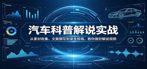 汽车科普解说实战:从素材收集、文案撰写到录音剪辑,教你做好解说视频-1 汽车科普解说实战:从素材收集、文案撰写到录音剪辑,教你做好解说视频