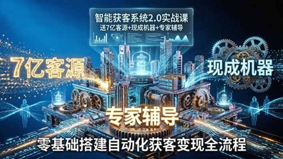 智能获客系统2.0实战课:送7亿客源+现成机器+专家辅导,零基础搭建自动化获客变现全流程-1 智能获客系统2.0实战课:送7亿客源+现成机器+专家辅导,零基础搭建自动化获客变现全流程