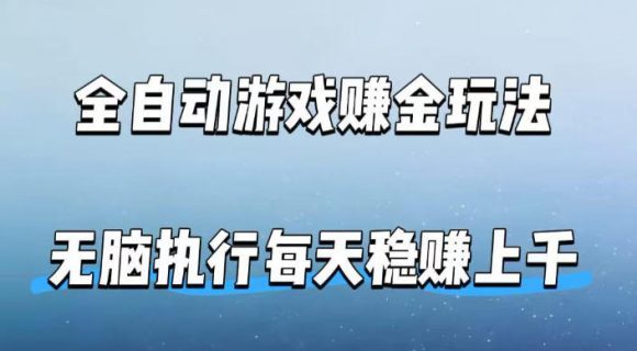 全自动游戏賺金玩法，科技操作无需人工手动，无脑执行每天稳入上千【揭秘】