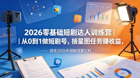 2026零基础短剧达人训练营｜从0到1做短剧号，接星图任务賺收益，抓住2026年短剧流量红利