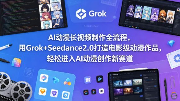 AI动漫长视频制作全流程，用Grok+Seedance2.0打造电影级动漫作品，轻松进入AI动漫创作新赛道