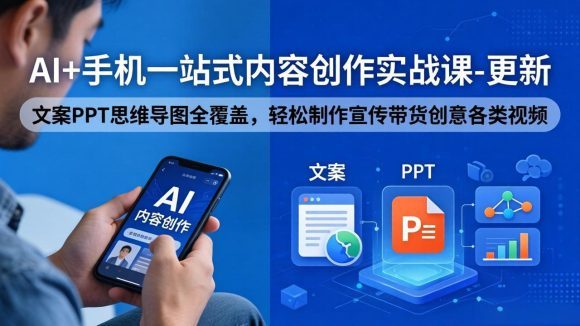 AI+手机一站式内容创作实战课-更新，文案PPT思维导图全覆盖，轻松制作宣传带货创意各类视频