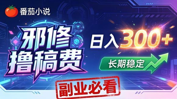 番茄邪修撸稿费，日入300+，每天 20 分钟！0 门槛躺赚，小白副业首选！