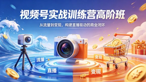 视频号实战训练营高阶班，从流量到变现，构建直播驱动的商业闭环(26年4月)