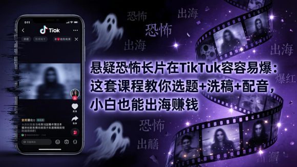 悬疑恐怖长片在TikTok最容易爆：这套课程教你选题+洗稿+配音，小白也能出海赚钱