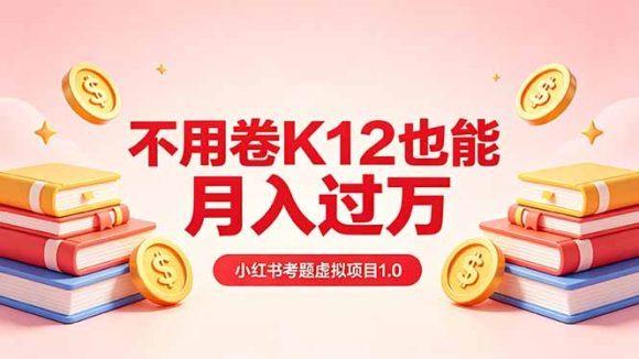 黄岛主小红书考题虚拟项目1.0：不用卷K12也能月入过万(价值2988的课程