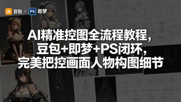 AI精准控图全流程教程，豆包+即梦+PS闭环，完美把控画面人物构图细节