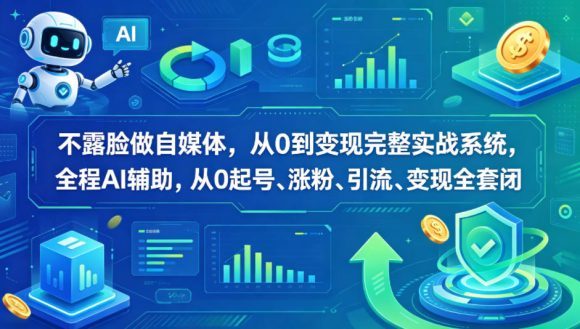 不露脸做自媒体，从0到变现完整实战系统，全程AI辅助，从0起号、涨粉、引流、变现全套闭环
