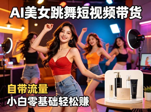 AI美女跳舞短视频带货：自带流量，小白零基础轻松賺，详细拆解
