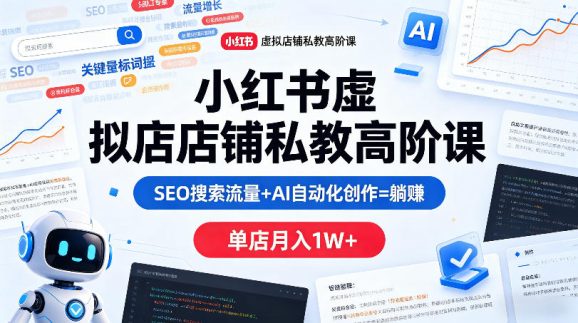 小红书虚拟店铺私教高阶课,SEO搜索流量+AI自动化创作=躺賺,单店月入1W+-1 小红书虚拟店铺私教高阶课,SEO搜索流量+AI自动化创作=躺賺,单店月入1W+