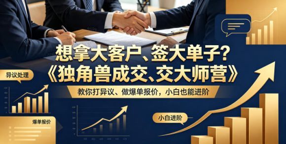 想拿大客户、签大单子?《独角兽成交大师营》教你扛异议、做爆单报价,小白也能进阶【原创双语字幕】-1 想拿大客户、签大单子?《独角兽成交大师营》教你扛异议、做爆单报价,小白也能进阶【原创双语字幕】