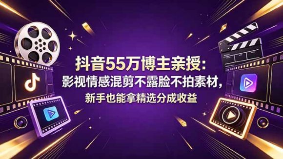 抖音55万博主亲授：影视情感混剪不露脸不拍素材，新手也能拿精选分成收益
