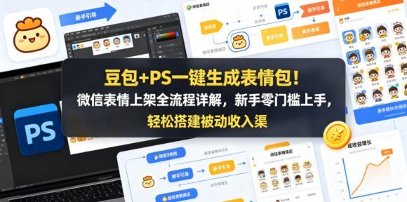 豆包+PS一键生成表情包！微信表情上架全流程详解，新手零门槛上手，轻松搭建被动收入渠道