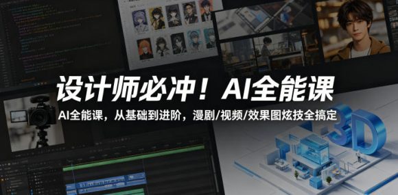 设计师必冲！AI全能课，从基础到进阶，漫剧/视频/效果图炫技全搞定